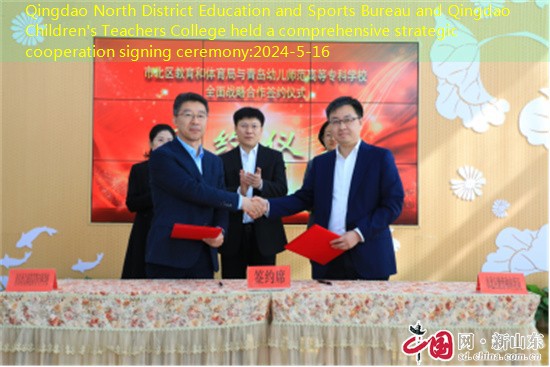 Qingdao North District Education and Sports Bureau and Qingdao Children’s Teachers College held a comprehensive strategic cooperation signing ceremony